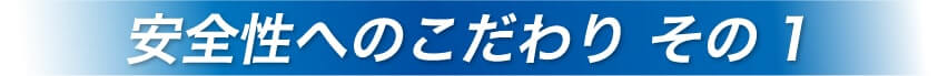 安全性へのこだわり その1